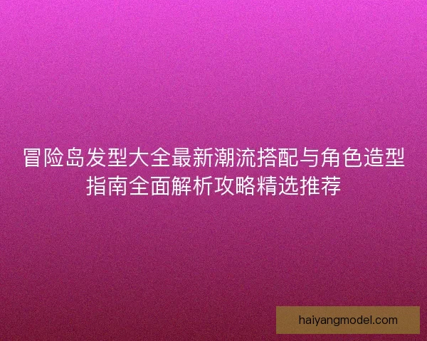 冒险岛发型大全最新潮流搭配与角色造型指南全面解析攻略精选推荐 冒险岛发型大全最新潮流搭配与角色造型指南全面解析攻略精选推荐