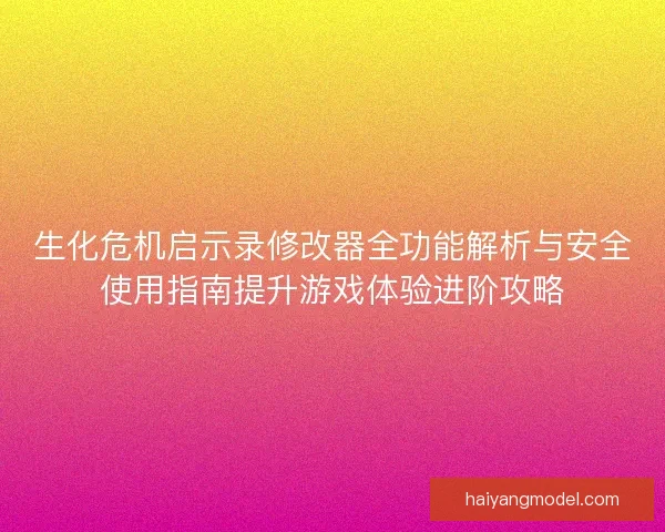 生化危机启示录修改器全功能解析与安全使用指南提升游戏体验进阶攻略