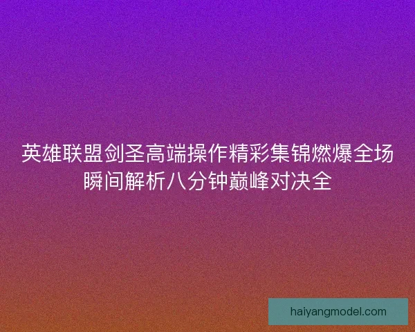 英雄联盟剑圣高端操作精彩集锦燃爆全场瞬间解析八分钟巅峰对决全