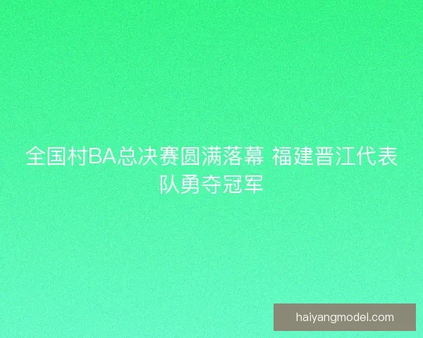 全国村BA总决赛圆满落幕 福建晋江代表队勇夺冠军