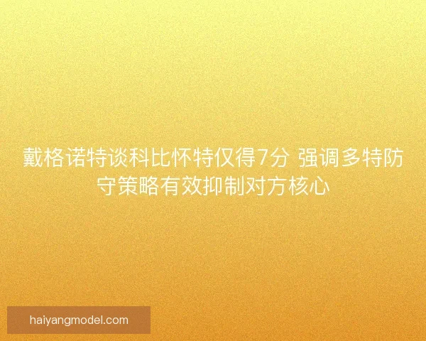 戴格诺特谈科比怀特仅得7分 强调多特防守策略有效抑制对方核心