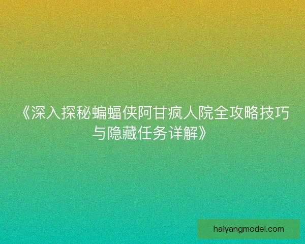 《深入探秘蝙蝠侠阿甘疯人院全攻略技巧与隐藏任务详解》