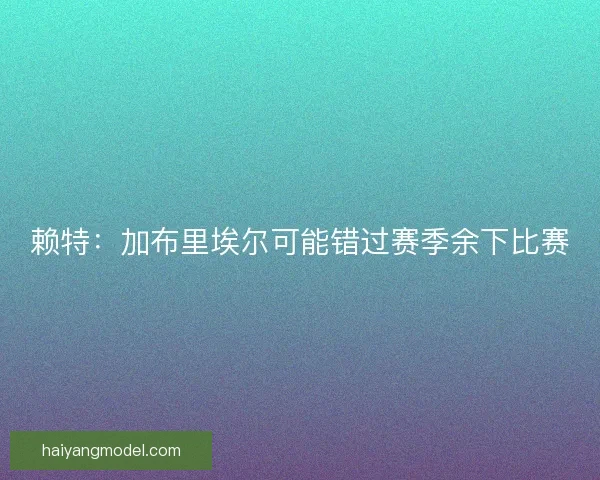 赖特：加布里埃尔可能错过赛季余下比赛