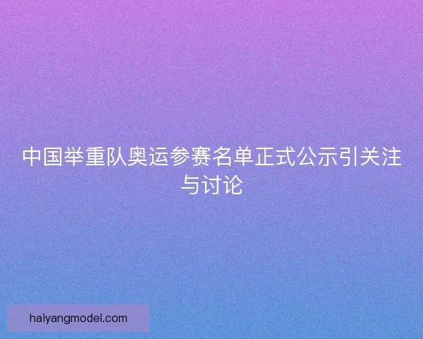 中国举重队奥运参赛名单正式公示引关注与讨论
