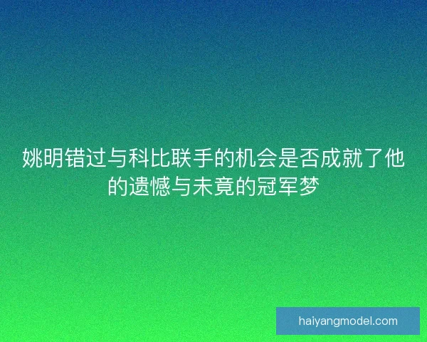 姚明错过与科比联手的机会是否成就了他的遗憾与未竟的冠军梦 姚明错过与科比联手的机会是否成就了他的遗憾与未竟的冠军梦