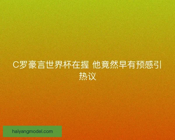 C罗豪言世界杯在握 他竟然早有预感引热议